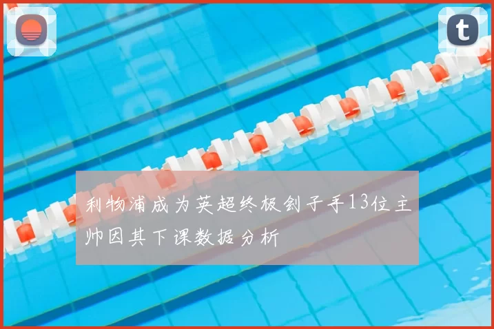利物浦成为英超终极刽子手13位主帅因其下课数据分析