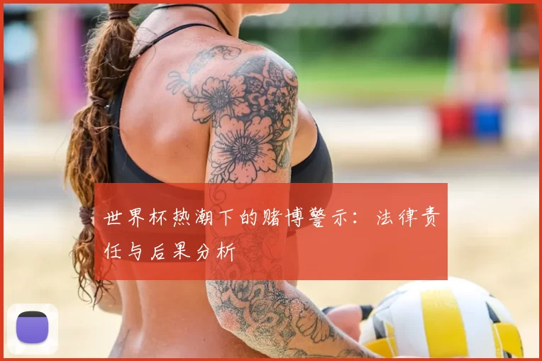 世界杯热潮下的赌博警示:法律责任与后果分析