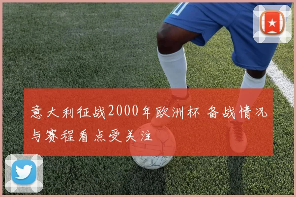 意大利征战2000年欧洲杯 备战情况与赛程看点受关注