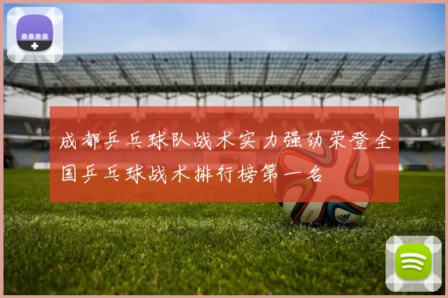 成都乒乓球队战术实力强劲荣登全国乒乓球战术排行榜第一名