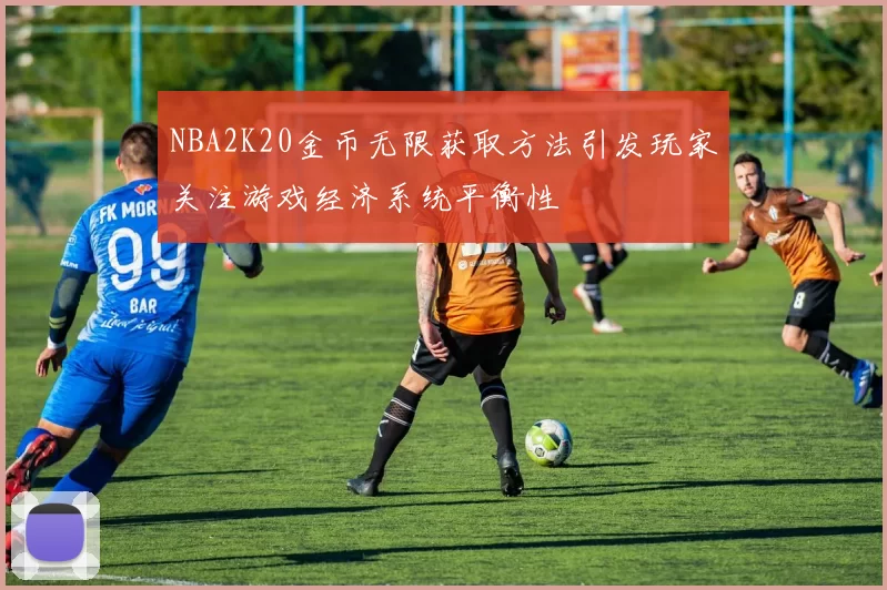 NBA2K20金币无限获取方法引发玩家关注游戏经济系统平衡性
