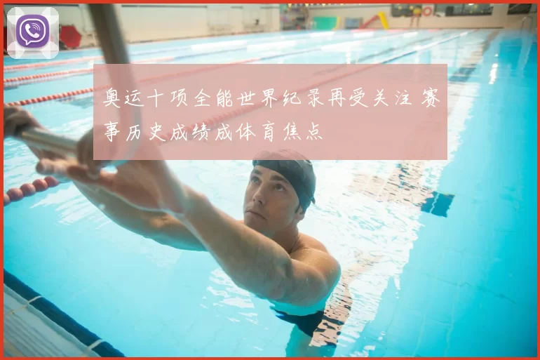 奥运十项全能世界纪录再受关注 赛事历史成绩成体育焦点