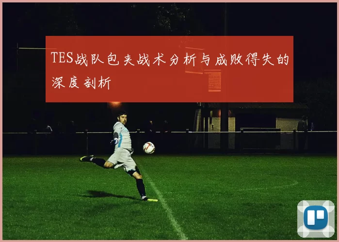 TES战队包夹战术分析与成败得失的深度剖析