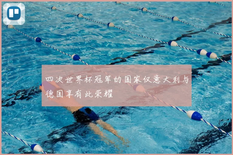 四次世界杯冠军的国家仅意大利与德国享有此荣耀