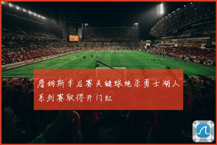 詹姆斯季后赛关键球绝杀勇士湖人系列赛取得开门红