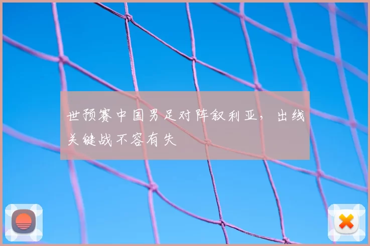 世预赛中国男足对阵叙利亚，出线关键战不容有失