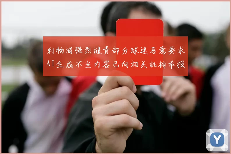 利物浦强烈谴责部分球迷恶意要求AI生成不当内容已向相关机构举报