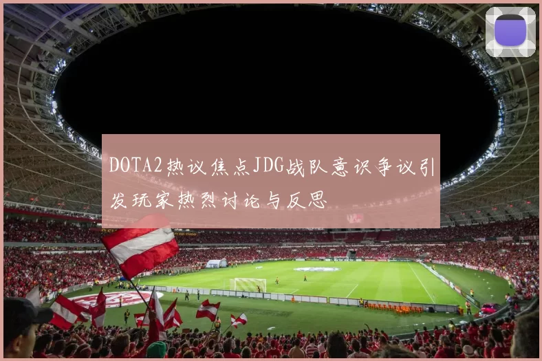 DOTA2热议焦点JDG战队意识争议引发玩家热烈讨论与反思