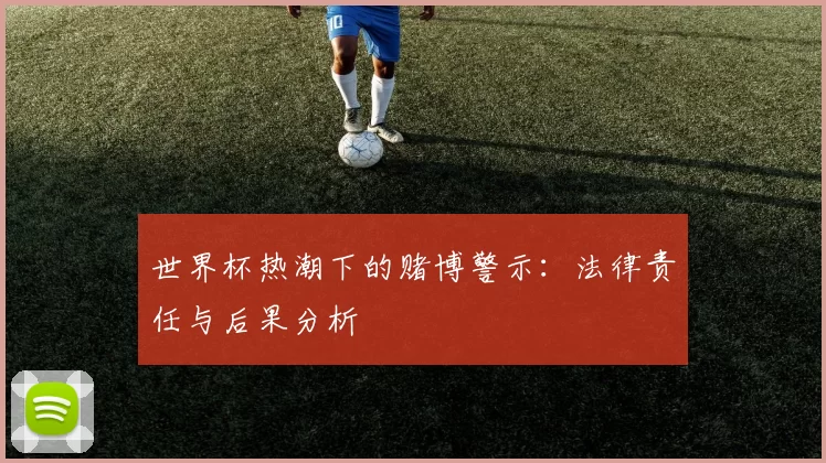 世界杯热潮下的赌博警示：法律责任与后果分析