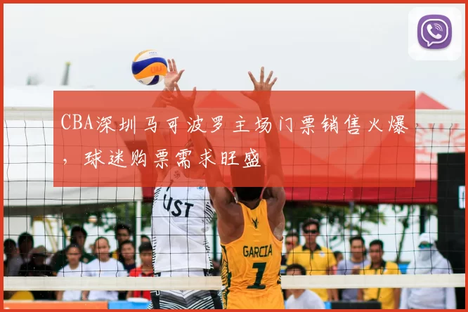 CBA深圳马可波罗主场门票销售火爆,球迷购票需求旺盛