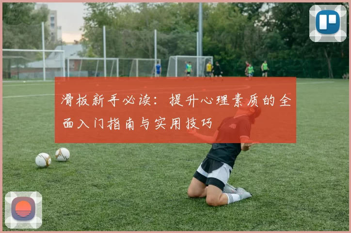 滑板新手必读:提升心理素质的全面入门指南与实用技巧