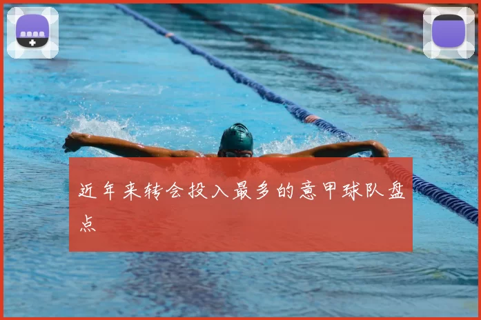 近年来转会投入最多的意甲球队盘点