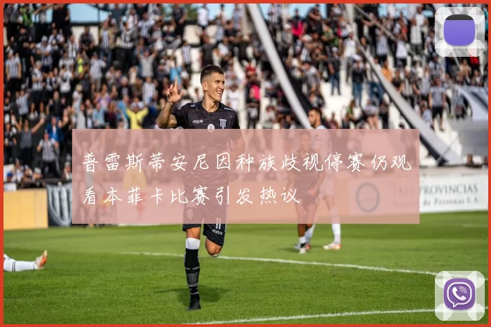 普雷斯蒂安尼因种族歧视停赛仍观看本菲卡比赛引发热议