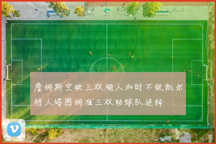 詹姆斯空砍三双湖人加时不敌凯尔特人塔图姆准三双助球队逆转