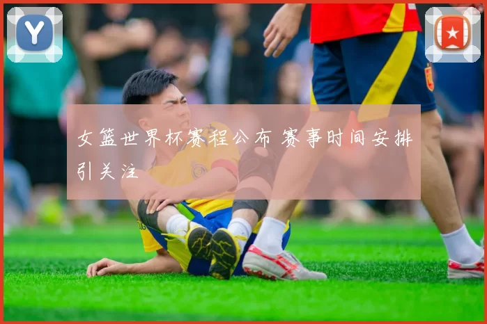 女篮世界杯赛程公布 赛事时间安排引关注