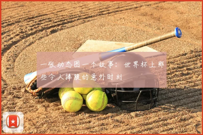 一张动态图一个故事:世界杯上那些令人捧腹的意外时刻