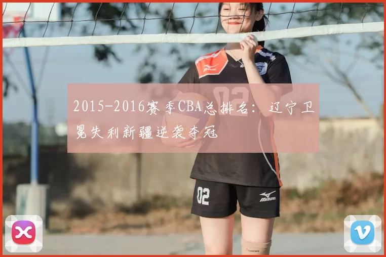 2015-2016赛季CBA总排名:辽宁卫冕失利新疆逆袭夺冠