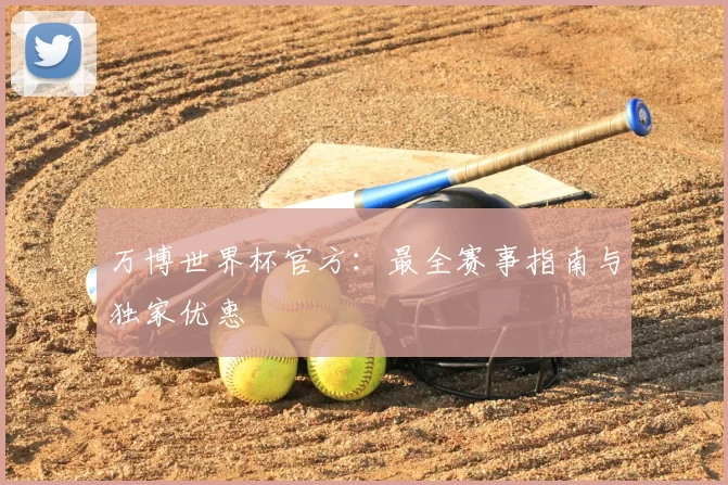 万博世界杯官方:最全赛事指南与独家优惠