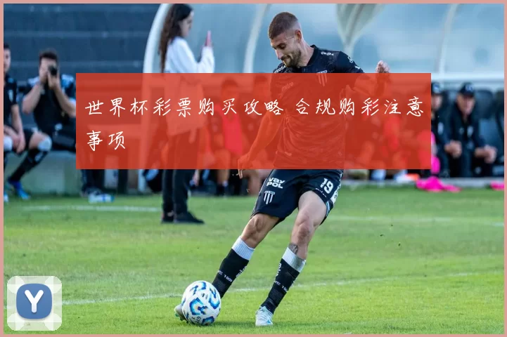 世界杯彩票购买攻略 合规购彩注意事项