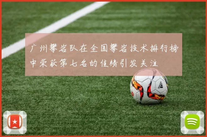 广州攀岩队在全国攀岩技术排行榜中荣获第七名的佳绩引发关注