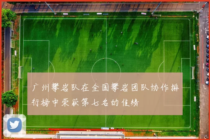 广州攀岩队在全国攀岩团队协作排行榜中荣获第七名的佳绩