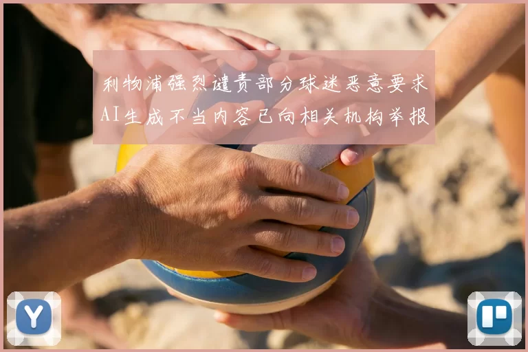 利物浦强烈谴责部分球迷恶意要求AI生成不当内容已向相关机构举报