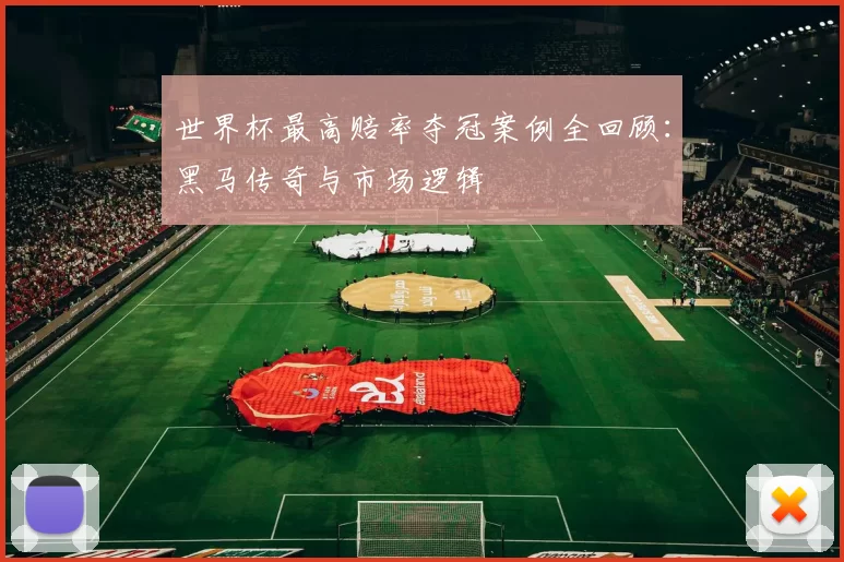 世界杯最高赔率夺冠案例全回顾:黑马传奇与市场逻辑