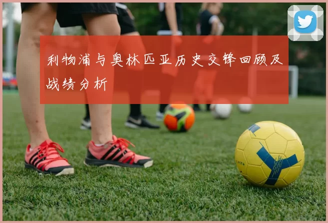 利物浦与奥林匹亚历史交锋回顾及战绩分析