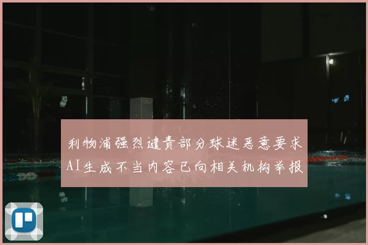 利物浦强烈谴责部分球迷恶意要求AI生成不当内容已向相关机构举报