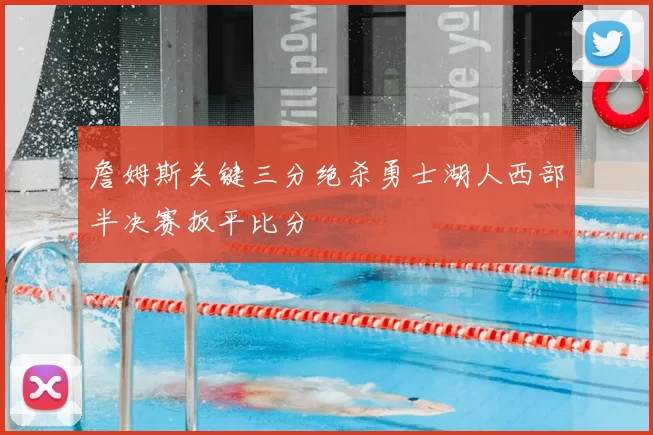 詹姆斯关键三分绝杀勇士湖人西部半决赛扳平比分