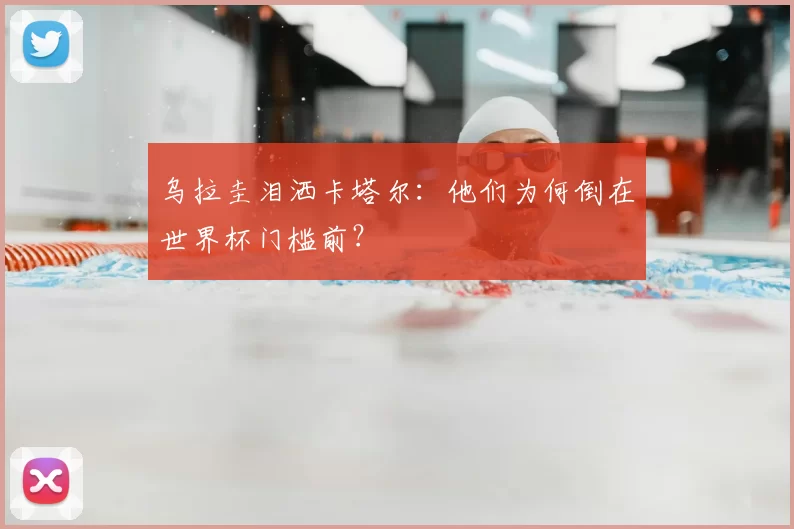 乌拉圭泪洒卡塔尔：他们为何倒在世界杯门槛前？