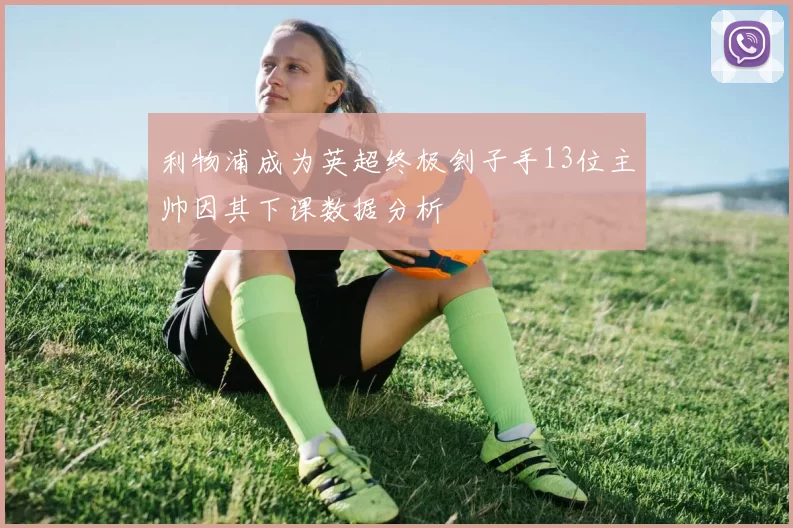 利物浦成为英超终极刽子手13位主帅因其下课数据分析