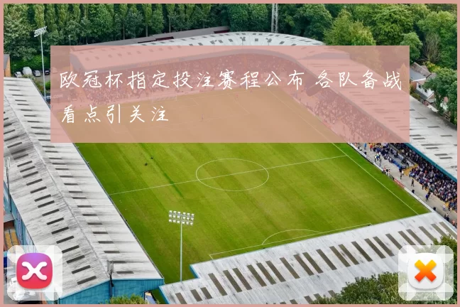 欧冠杯指定投注赛程公布 各队备战看点引关注