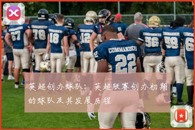英超创办球队：英超联赛创办初期的球队及其发展历程