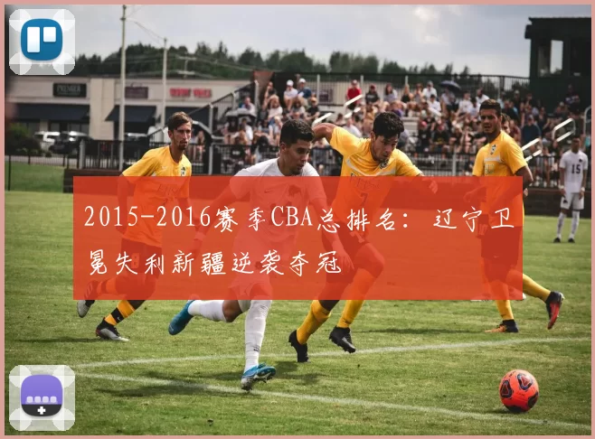 2015-2016赛季CBA总排名：辽宁卫冕失利新疆逆袭夺冠