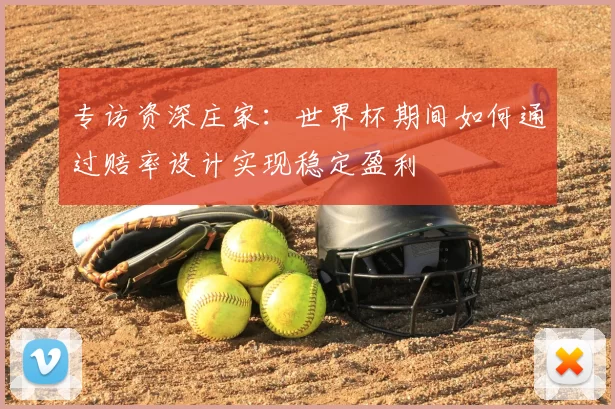 专访资深庄家:世界杯期间如何通过赔率设计实现稳定盈利