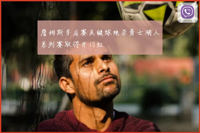 詹姆斯季后赛关键球绝杀勇士湖人系列赛取得开门红