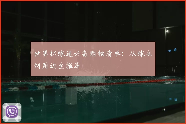 世界杯球迷必备购物清单：从球衣到周边全推荐
