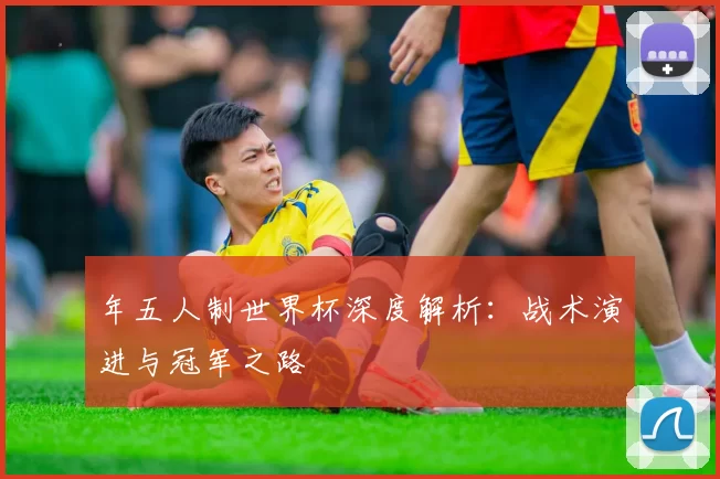 年五人制世界杯深度解析:战术演进与冠军之路