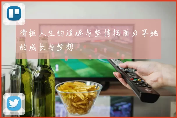 滑板人生的追逐与坚持杨丽分享她的成长与梦想