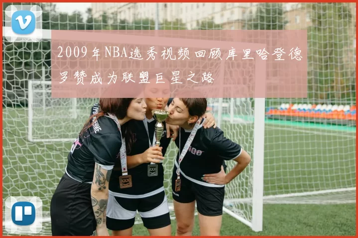 2009年NBA选秀视频回顾库里哈登德罗赞成为联盟巨星之路