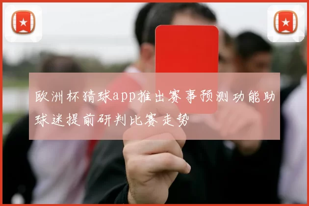 欧洲杯猜球app推出赛事预测功能助球迷提前研判比赛走势