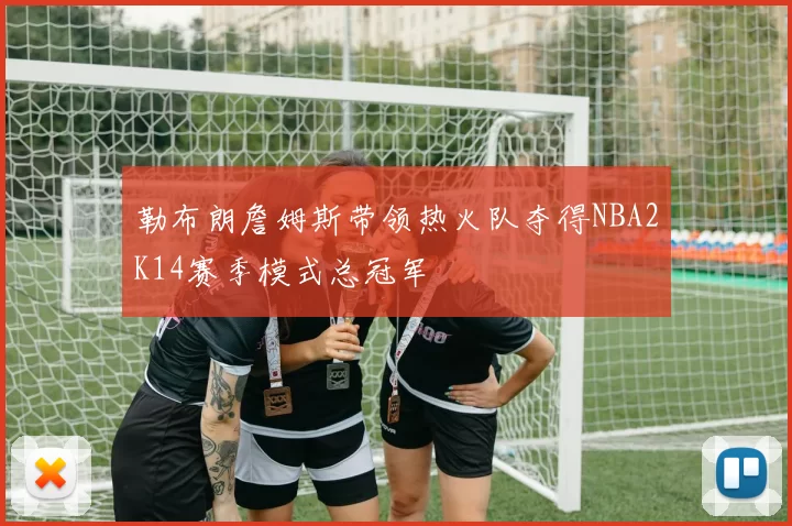 勒布朗詹姆斯带领热火队夺得NBA2K14赛季模式总冠军