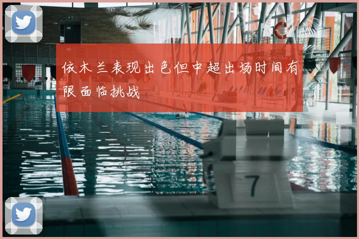依木兰表现出色但中超出场时间有限面临挑战