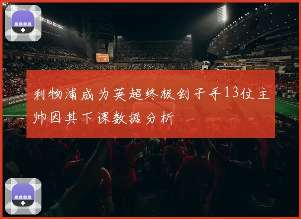 利物浦成为英超终极刽子手13位主帅因其下课数据分析