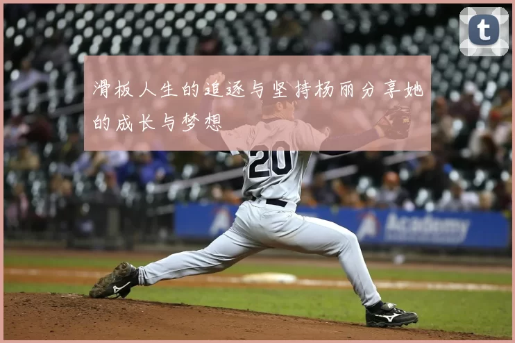滑板人生的追逐与坚持杨丽分享她的成长与梦想