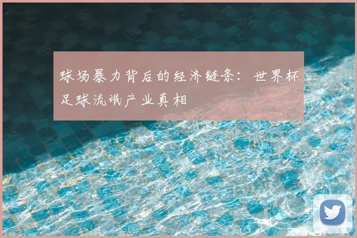 球场暴力背后的经济链条:世界杯足球流氓产业真相