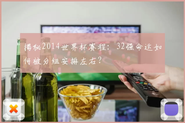 揭秘2014世界杯赛程:32强命运如何被分组安排左右?
