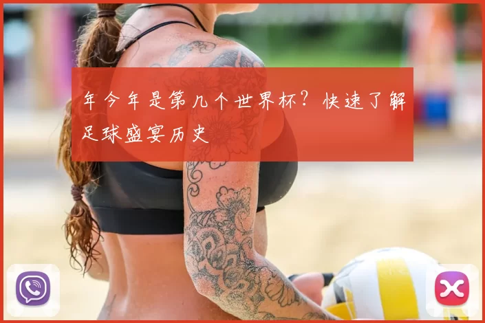 年今年是第几个世界杯?快速了解足球盛宴历史