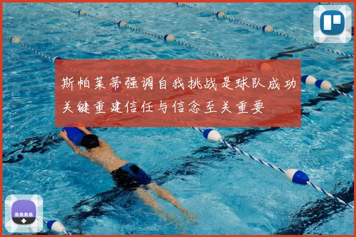 斯帕莱蒂强调自我挑战是球队成功关键重建信任与信念至关重要